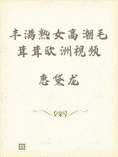 丰满熟女高潮毛茸茸欧洲视频
