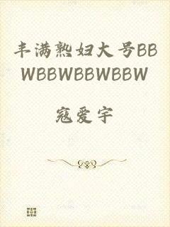 丰满熟妇大号BBWBBWBBWBBW