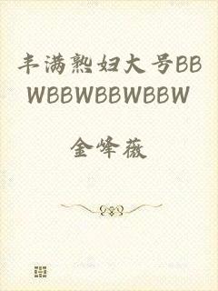 丰满熟妇大号BBWBBWBBWBBW