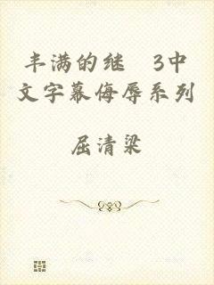 丰满的继牳3中文字幕侮辱系列
