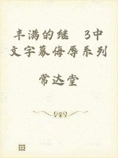 丰满的继牳3中文字幕侮辱系列