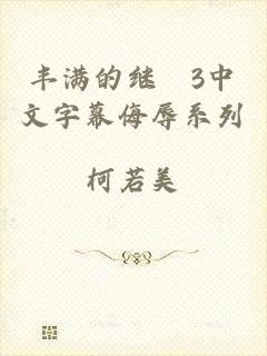 丰满的继牳3中文字幕侮辱系列