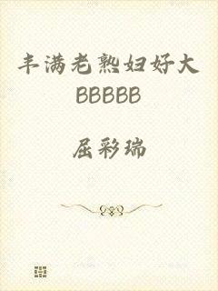 丰满老熟妇好大BBBBB