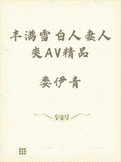 丰满雪白人妻人爽AV精品