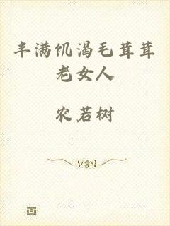丰满饥渴毛茸茸老女人