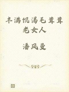 丰满饥渴毛茸茸老女人