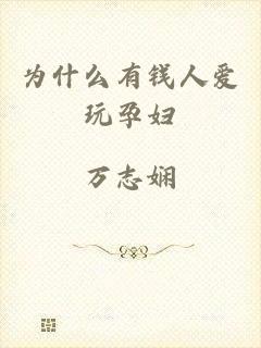 为什么有钱人爱玩孕妇