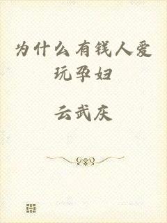 为什么有钱人爱玩孕妇