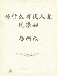 为什么有钱人爱玩孕妇