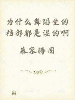为什么舞蹈生的裆部都是湿的啊