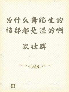 为什么舞蹈生的裆部都是湿的啊
