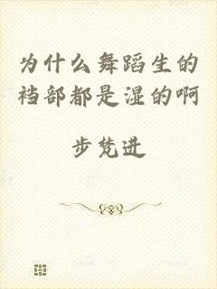 为什么舞蹈生的裆部都是湿的啊