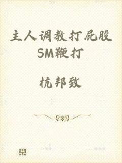 主人调教打屁股SM鞭打