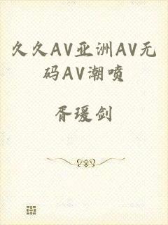 久久AV亚洲AV无码AV潮喷