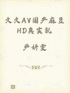 久久AV国产麻豆HD真实乱