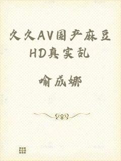 久久AV国产麻豆HD真实乱