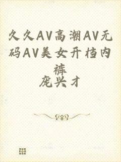 久久AV高潮AV无码AV美女开档内裤