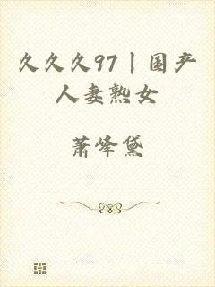 久久久97丨国产人妻熟女