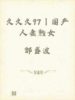久久久97丨国产人妻熟女