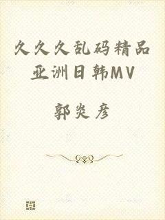 久久久乱码精品亚洲日韩MV