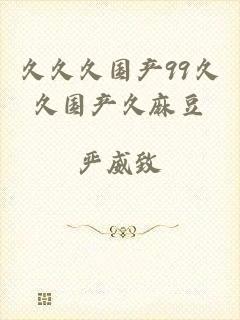 久久久国产99久久国产久麻豆