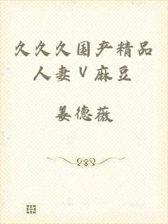 久久久国产精品人妻Ⅴ麻豆