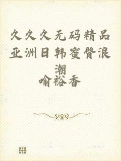 久久久无码精品亚洲日韩蜜臀浪潮