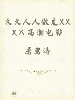 久久人人做爰XXXⅩ高潮电影