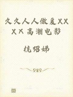 久久人人做爰XXXⅩ高潮电影