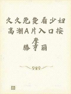 久久免费看少妇高潮A片入口按摩