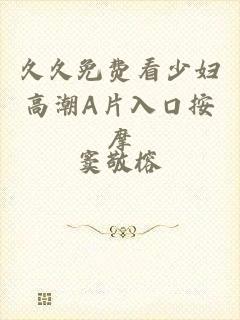 久久免费看少妇高潮A片入口按摩