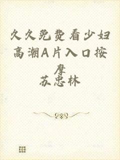 久久免费看少妇高潮A片入口按摩