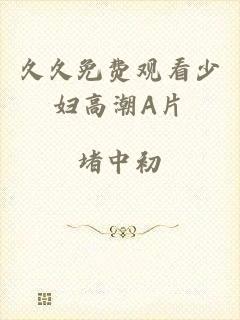 久久免费观看少妇高潮A片