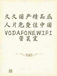 久久国产精品成人片免费性中国VODAFONEWIFI