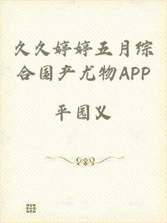 久久婷婷五月综合国产尤物APP