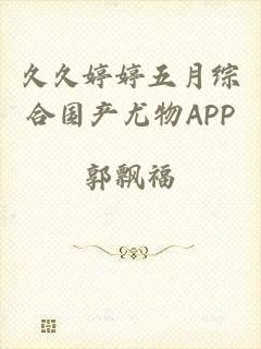 久久婷婷五月综合国产尤物APP