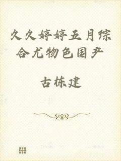 久久婷婷五月综合尤物色国产