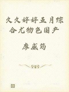 久久婷婷五月综合尤物色国产