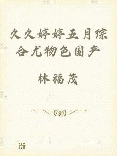 久久婷婷五月综合尤物色国产