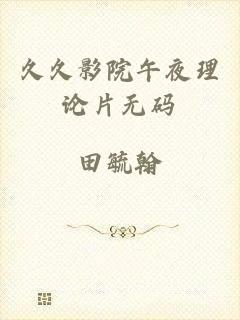 久久影院午夜理论片无码