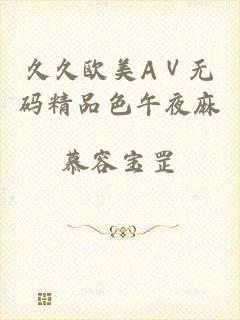 久久欧美AⅤ无码精品色午夜麻