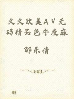 久久欧美AⅤ无码精品色午夜麻
