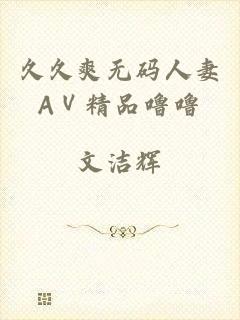 久久爽无码人妻AⅤ精品噜噜