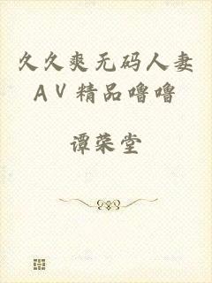 久久爽无码人妻AⅤ精品噜噜