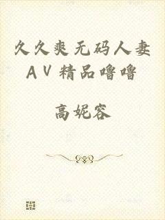 久久爽无码人妻AⅤ精品噜噜