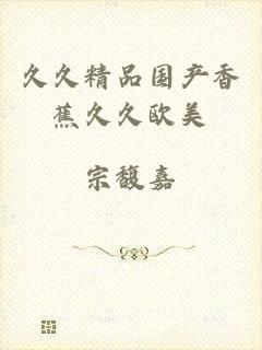 久久精品国产香蕉久久欧美