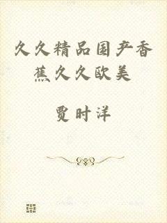 久久精品国产香蕉久久欧美