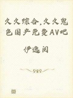 久久综合,久久鬼色国产免费AV吧