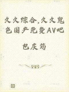 久久综合,久久鬼色国产免费AV吧