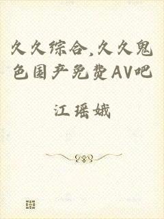 久久综合,久久鬼色国产免费AV吧